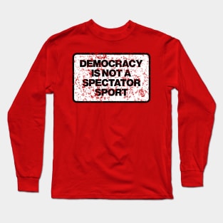 Democracy is not a spectator sport Long Sleeve T-Shirt